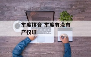 车库拼音 车库有没有产权证