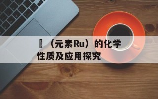 鈤（元素Ru）的化学性质及应用探究