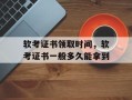 软考证书领取时间，软考证书一般多久能拿到