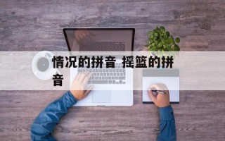 情况的拼音 摇篮的拼音