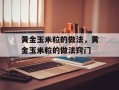 黄金玉米粒的做法，黄金玉米粒的做法窍门