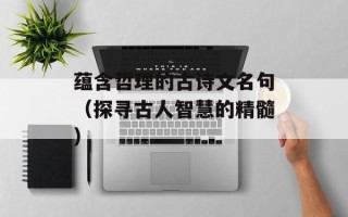 蕴含哲理的古诗文名句（探寻古人智慧的精髓）