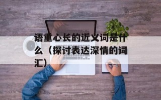 语重心长的近义词是什么（探讨表达深情的词汇）