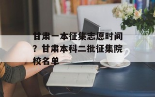 甘肃一本征集志愿时间？甘肃本科二批征集院校名单