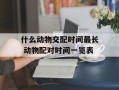 什么动物交配时间最长 动物配对时间一览表