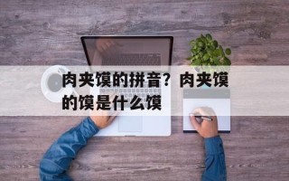 肉夹馍的拼音？肉夹馍的馍是什么馍
