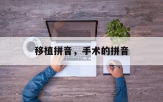 移植拼音，手术的拼音