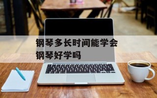 钢琴多长时间能学会 钢琴好学吗