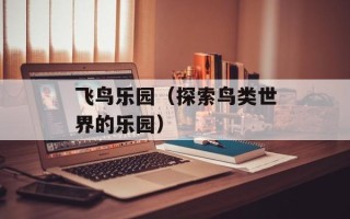 飞鸟乐园（探索鸟类世界的乐园）