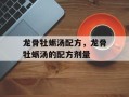龙骨牡蛎汤配方，龙骨牡蛎汤的配方剂量