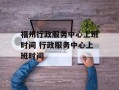 福州行政服务中心上班时间 行政服务中心上班时间
