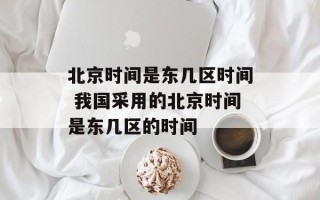 北京时间是东几区时间 我国采用的北京时间是东几区的时间