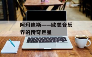 阿玛迪斯——欧美音乐界的传奇巨星