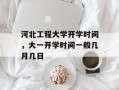 河北工程大学开学时间，大一开学时间一般几月几日