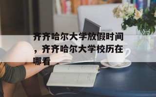 齐齐哈尔大学放假时间，齐齐哈尔大学校历在哪看