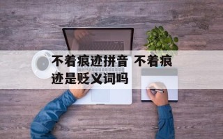 不着痕迹拼音 不着痕迹是贬义词吗