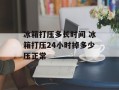 冰箱打压多长时间 冰箱打压24小时掉多少压正常
