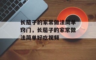 长茄子的家常做法简单窍门，长茄子的家常做法简单好吃视频