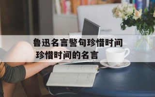 鲁迅名言警句珍惜时间 珍惜时间的名言