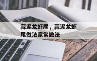 蒜泥龙虾尾，蒜泥龙虾尾做法家常做法
