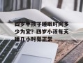 四岁半孩子睡眠时间多少为宜？四岁小孩每天睡几小时觉正常