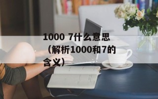 1000 7什么意思（解析1000和7的含义）
