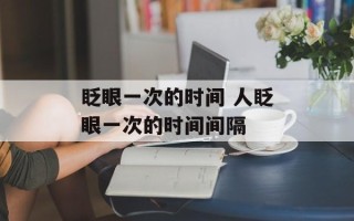 眨眼一次的时间 人眨眼一次的时间间隔