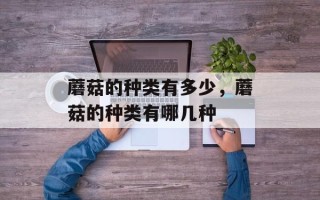 蘑菇的种类有多少，蘑菇的种类有哪几种
