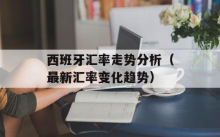 西班牙汇率走势分析（最新汇率变化趋势）