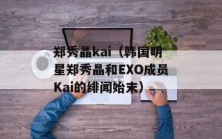 郑秀晶kai（韩国明星郑秀晶和EXO成员Kai的绯闻始末）