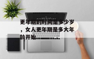 更年期的时间是多少岁，女人更年期是多大年龄开始
