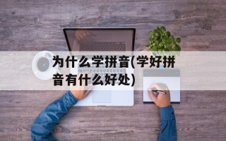 为什么学拼音(学好拼音有什么好处)
