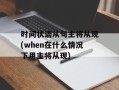 时间状语从句主将从现(when在什么情况下用主将从现)