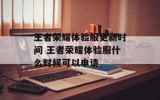 王者荣耀体验服更新时间 王者荣耀体验服什么时候可以申请