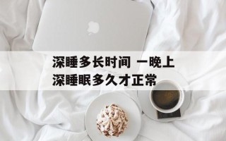 深睡多长时间 一晚上深睡眠多久才正常