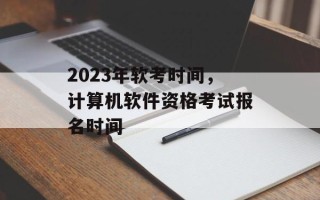 2023年软考时间，计算机软件资格考试报名时间