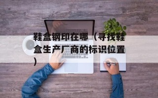 鞋盒钢印在哪（寻找鞋盒生产厂商的标识位置）