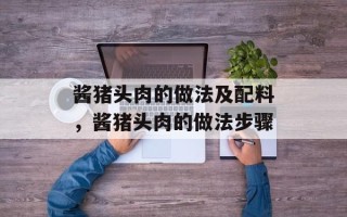 酱猪头肉的做法及配料，酱猪头肉的做法步骤