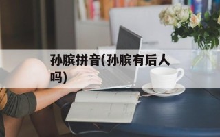 孙膑拼音(孙膑有后人吗)