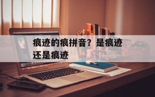 痕迹的痕拼音？是痕迹还是痕迹
