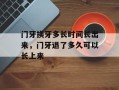 门牙换牙多长时间长出来，门牙退了多久可以长上来