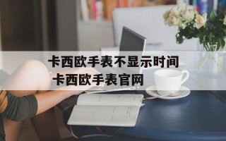 卡西欧手表不显示时间 卡西欧手表官网