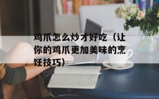 鸡爪怎么炒才好吃（让你的鸡爪更加美味的烹饪技巧）