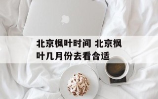 北京枫叶时间 北京枫叶几月份去看合适