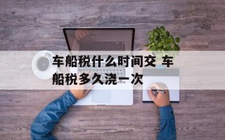 车船税什么时间交 车船税多久浇一次