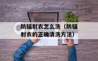 防辐射衣怎么洗（防辐射衣的正确清洗方法）