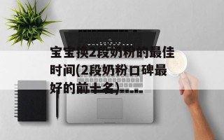 宝宝换2段奶粉的最佳时间(2段奶粉口碑最好的前十名)