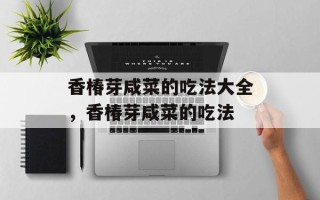 香椿芽咸菜的吃法大全，香椿芽咸菜的吃法