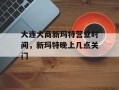 大连大商新玛特营业时间，新玛特晚上几点关门