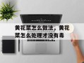黄花菜怎么做法，黄花菜怎么处理才没有毒